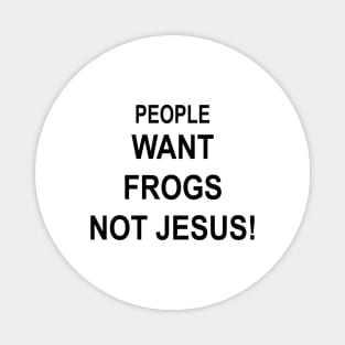 PEOPLE WANT FROGS NOT JESUS Magnet